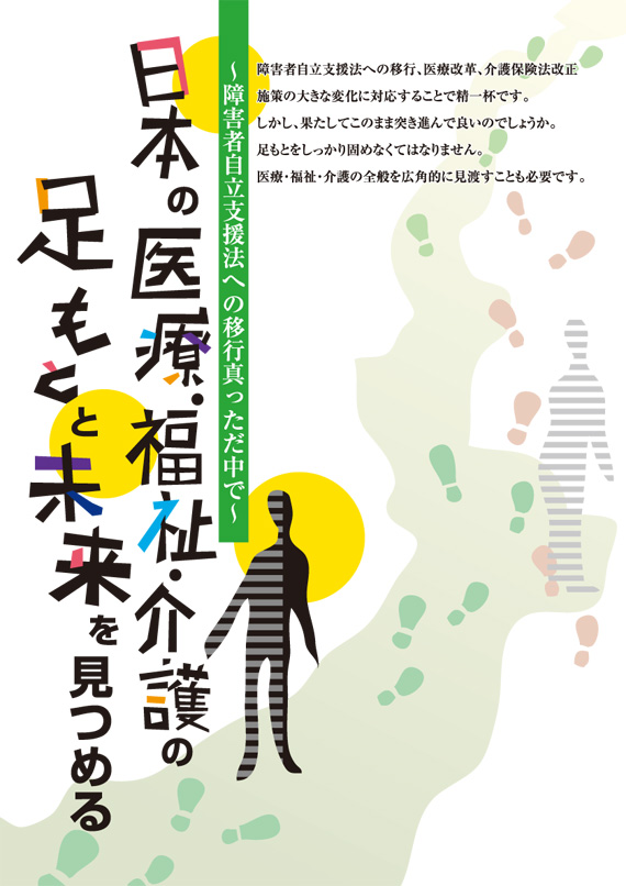 ～障害者自立支援法への移行真っただ中で～ 日本の医療・福祉・介護の足もとと未来をみつめる